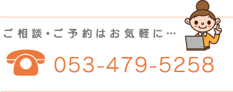 ご相談・ご予約はお気軽に…053-479-5258