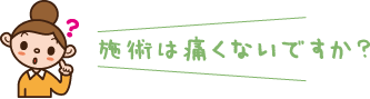 施術は痛くないですか?