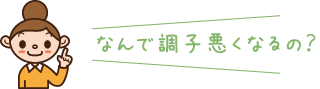 なんで調子悪くなるの？